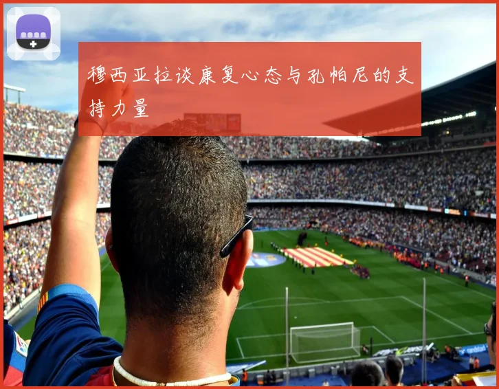 穆西亚拉谈康复心态与孔帕尼的支持力量