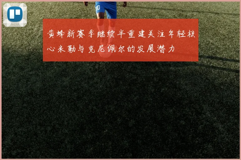黄蜂新赛季继续半重建关注年轻核心米勒与克尼佩尔的发展潜力
