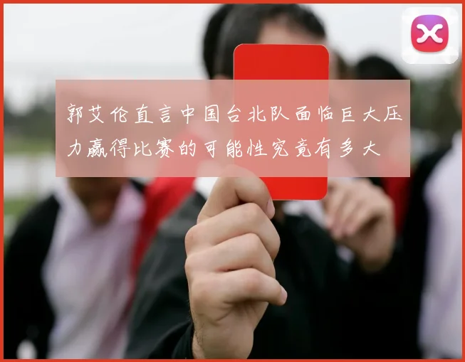 郭艾伦直言中国台北队面临巨大压力赢得比赛的可能性究竟有多大