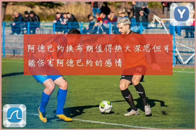 阿德巴约换布朗值得热火深思但可能伤害阿德巴约的感情