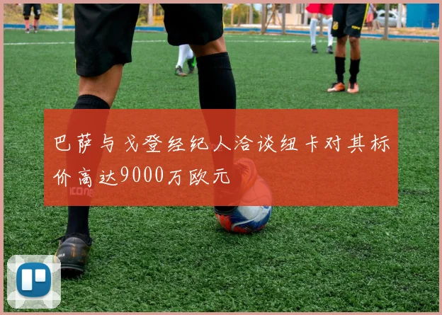 巴萨与戈登经纪人洽谈纽卡对其标价高达9000万欧元