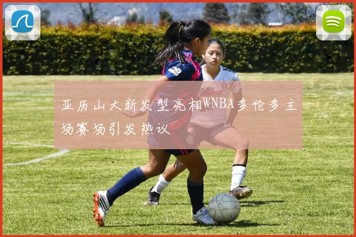 亚历山大新发型亮相WNBA多伦多主场赛场引发热议