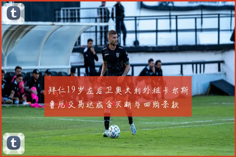 拜仁19岁左后卫奥夫利外租卡尔斯鲁厄交易达成含买断与回购条款